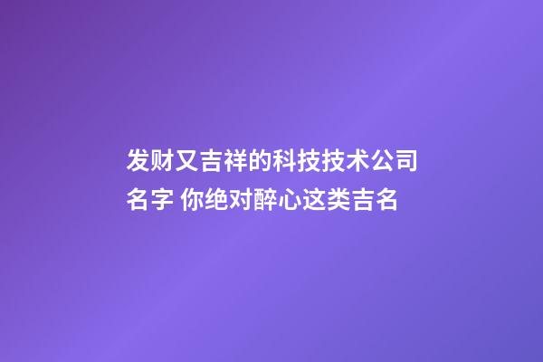 发财又吉祥的科技技术公司名字 你绝对醉心这类吉名-第1张-公司起名-玄机派